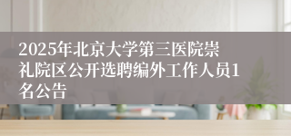 2025年北京大学第三医院崇礼院区公开选聘编外工作人员1名公告