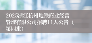 2025浙江杭州地铁商业经营管理有限公司招聘11人公告(第四批)