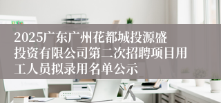 2025广东广州花都城投源盛投资有限公司第二次招聘项目用工人员拟录用名单公示