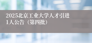 2025北京工业大学人才引进1人公告（第四批）