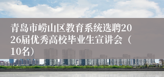 青岛市崂山区教育系统选聘2026届优秀高校毕业生宣讲会（10名）