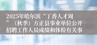 2025年哈尔滨“丁香人才周”(秋季)方正县事业单位公开招聘工作人员成绩和体检有关事项的通知