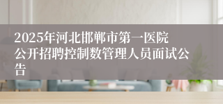 2025年河北邯郸市第一医院公开招聘控制数管理人员面试公告