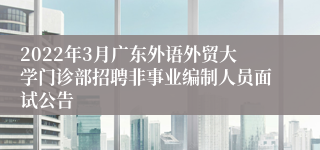 2022年3月广东外语外贸大学门诊部招聘非事业编制人员面试公告