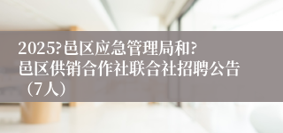 2025?邑区应急管理局和?邑区供销合作社联合社招聘公告(7人)