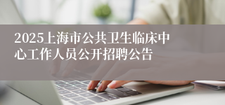 2025上海市公共卫生临床中心工作人员公开招聘公告