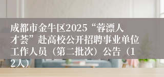 成都市金牛区2025“蓉漂人才荟”赴高校公开招聘事业单位工作人员(第二批次)公告(12人)