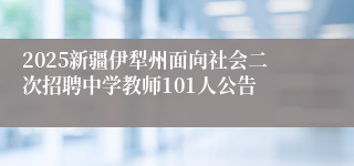 2025新疆伊犁州面向社会二次招聘中学教师101人公告