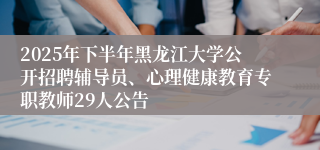 2025年下半年黑龙江大学公开招聘辅导员、心理健康教育专职教师29人公告