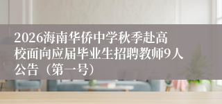 2026海南华侨中学秋季赴高校面向应届毕业生招聘教师9人公告(第一号)