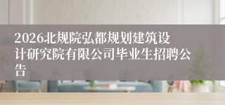 2026北规院弘都规划建筑设计研究院有限公司毕业生招聘公告