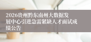 2026贵州黔东南州大数据发展中心引进急需紧缺人才面试成绩公告