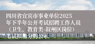 四川省宜宾市事业单位2025年下半年公开考试招聘工作人员（卫生、教育类-叙州区岗位）笔试拟加分的公示