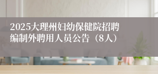 2025大理州妇幼保健院招聘编制外聘用人员公告(8人)