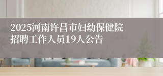 2025河南许昌市妇幼保健院招聘工作人员19人公告