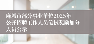 麻城市部分事业单位2025年公开招聘工作人员笔试奖励加分人员公示
