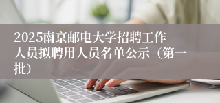 2025南京邮电大学招聘工作人员拟聘用人员名单公示(第一批)
