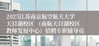 2025江苏南京航空航天大学天目湖校区 (南航天目湖校区教师发展中心)招聘专职辅导员5人公告