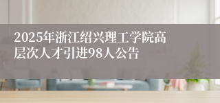 2025年浙江绍兴理工学院高层次人才引进98人公告