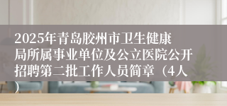 2025年青岛胶州市卫生健康局所属事业单位及公立医院公开招聘第二批工作人员简章（4人）