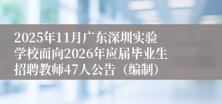 2025年11月广东深圳实验学校面向2026年应届毕业生招聘教师47人公告(编制)