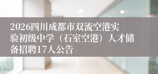 2026四川成都市双流空港实验初级中学（石室空港）人才储备招聘17人公告