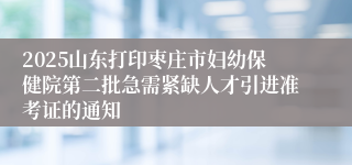 2025山东打印枣庄市妇幼保健院第二批急需紧缺人才引进准考证的通知