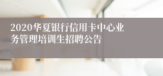 2020华夏银行信用卡中心业务管理培训生招聘公告
