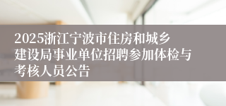 2025浙江宁波市住房和城乡建设局事业单位招聘参加体检与考核人员公告
