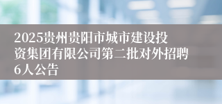 2025贵州贵阳市城市建设投资集团有限公司第二批对外招聘6人公告