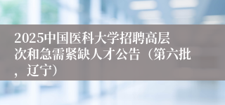 2025中国医科大学招聘高层次和急需紧缺人才公告（第六批，辽宁）