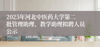 2025年河北中医药大学第二批管理助理、教学助理拟聘人员公示