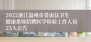 2022浙江温州市苍南县卫生健康系统招聘医学检验工作人员25人公告