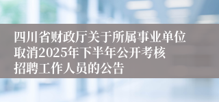 四川省财政厅关于所属事业单位取消2025年下半年公开考核招聘工作人员的公告