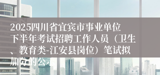 2025四川省宜宾市事业单位下半年考试招聘工作人员(卫生、教育类-江安县岗位)笔试拟加分的公示