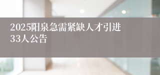 2025阳泉急需紧缺人才引进33人公告