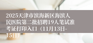 2025天津市滨海新区海滨人民医院第二批招聘19人笔试准考证打印入口(11月13日-15日)