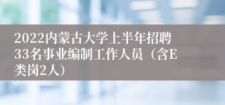 2022内蒙古大学上半年招聘33名事业编制工作人员（含E类岗2人）