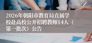 2026年朝阳市教育局直属学校赴高校公开招聘教师14人（第一批次）公告