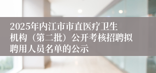 2025年内江市市直医疗卫生机构（第二批）公开考核招聘拟聘用人员名单的公示