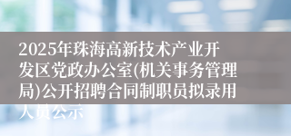 2025年珠海高新技术产业开发区党政办公室(机关事务管理局)公开招聘合同制职员拟录用人员公示