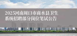 2025河南周口市商水县卫生系统招聘部分岗位笔试公告