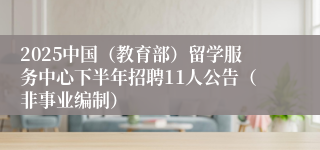 2025中国(教育部)留学服务中心下半年招聘11人公告(非事业编制)