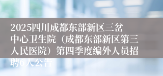 2025四川成都东部新区三岔中心卫生院（成都东部新区第三人民医院）第四季度编外人员招聘6人公告