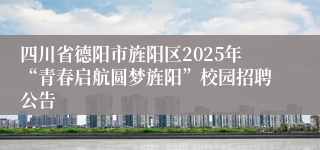 四川省德阳市旌阳区2025年“青春启航圆梦旌阳”校园招聘公告