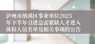 泸州市纳溪区事业单位2025年下半年引进急需紧缺人才进入体检人员名单及相关事项的公告
