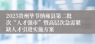2025贵州毕节纳雍县第二批次“人才强市”暨高层次急需紧缺人才引进实施方案