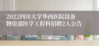 2022四川大学华西医院设备物资部医学工程科招聘2人公告