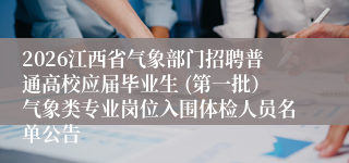 2026江西省气象部门招聘普通高校应届毕业生 (第一批）气象类专业岗位入围体检人员名单公告