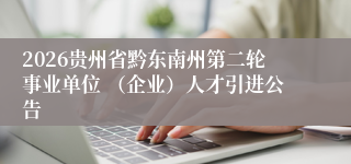 2026贵州省黔东南州第二轮事业单位 (企业)人才引进公告